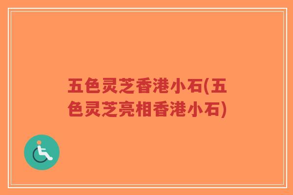 五色灵芝香港小石(五色灵芝亮相香港小石)-第1张图片-超越
