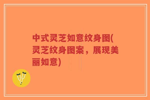 中式灵芝如意纹身图(灵芝纹身图案,展现美丽如意)-第1张图片-超越 中式灵芝如意纹身图(灵芝纹身图案,展现美丽如意)-第1张图片-超越
