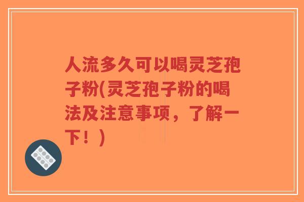 人流多久可以喝灵芝孢子粉(灵芝孢子粉的喝法及注意事项,了解一下!)-第1张图片-超越 人流多久可以喝灵芝孢子粉(灵芝孢子粉的喝法及注意事项,了解一下!)-第1张图片-超越