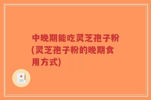 中晚期能吃灵芝孢子粉(灵芝孢子粉的晚期食用方式)-第1张图片-超越 中晚期能吃灵芝孢子粉(灵芝孢子粉的晚期食用方式)-第1张图片-超越