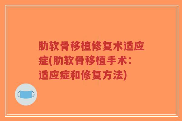 肋软骨移植修复术适应症(肋软骨移植手术:适应症和修复方法)-第1张图片-超越 肋软骨移植修复术适应症(肋软骨移植手术:适应症和修复方法)-第1张图片-超越