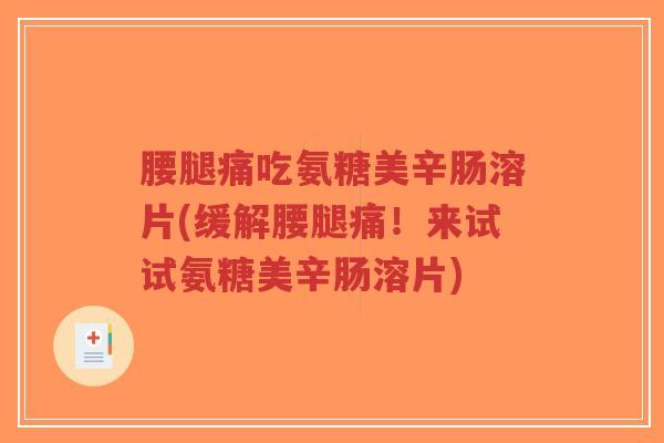 腰腿痛吃氨糖美辛肠溶片(缓解腰腿痛!来试试氨糖美辛肠溶片)-第1张图片-超越 腰腿痛吃氨糖美辛肠溶片(缓解腰腿痛!来试试氨糖美辛肠溶片)-第1张图片-超越