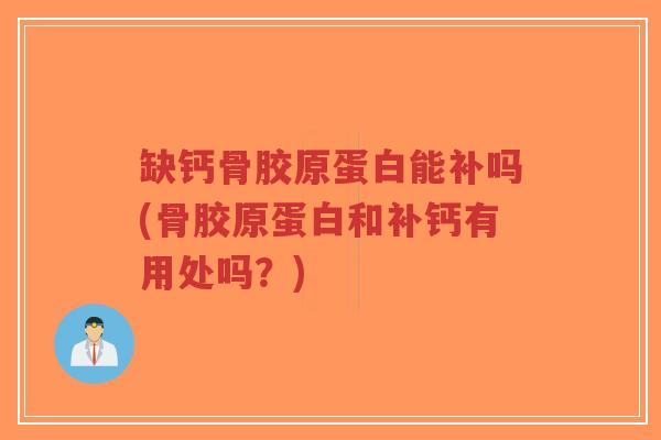 缺钙骨胶原蛋白能补吗(骨胶原蛋白和补钙有用处吗？)-第1张图片-超越