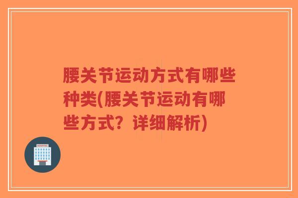 腰关节运动方式有哪些种类(腰关节运动有哪些方式?详细解析)-第1张图片-超越 腰关节运动方式有哪些种类(腰关节运动有哪些方式?详细解析)-第1张图片-超越