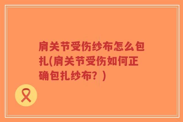 肩关节受伤纱布怎么包扎(肩关节受伤如何正确包扎纱布?)-第1张图片-超越 肩关节受伤纱布怎么包扎(肩关节受伤如何正确包扎纱布?)-第1张图片-超越