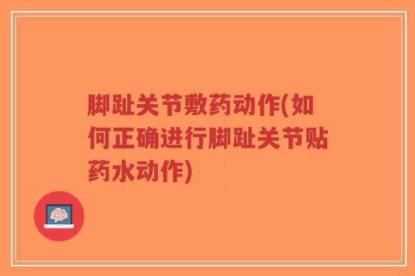 脚趾关节敷药动作(如何正确进行脚趾关节贴药水动作)-第1张图片-超越 脚趾关节敷药动作(如何正确进行脚趾关节贴药水动作)-第1张图片-超越