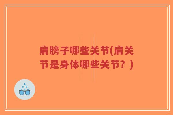 肩膀子哪些关节(肩关节是身体哪些关节?)-第1张图片-超越 肩膀子哪些关节(肩关节是身体哪些关节?)-第1张图片-超越
