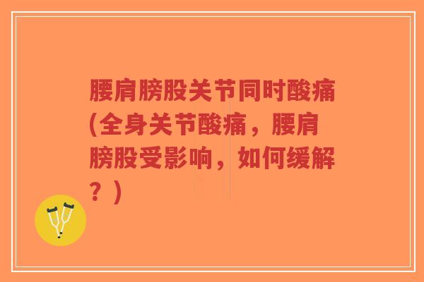 腰肩膀股关节同时酸痛(全身关节酸痛,腰肩膀股受影响,如何缓解?)-第1张图片-超越 腰肩膀股关节同时酸痛(全身关节酸痛,腰肩膀股受影响,如何缓解?)-第1张图片-超越