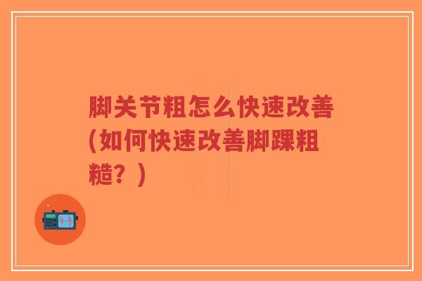 脚关节粗怎么快速改善(如何快速改善脚踝粗糙?)-第1张图片-超越 脚关节粗怎么快速改善(如何快速改善脚踝粗糙?)-第1张图片-超越