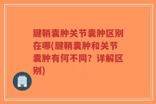 腱鞘囊肿关节囊肿区别在哪(腱鞘囊肿和关节囊肿有何不同？详解区别)-第1张图片-超越