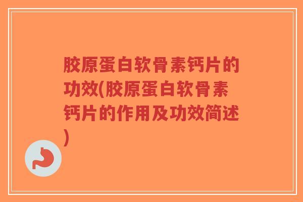 胶原蛋白软骨素钙片的功效(胶原蛋白软骨素钙片的作用及功效简述)-第1张图片-超越 胶原蛋白软骨素钙片的功效(胶原蛋白软骨素钙片的作用及功效简述)-第1张图片-超越