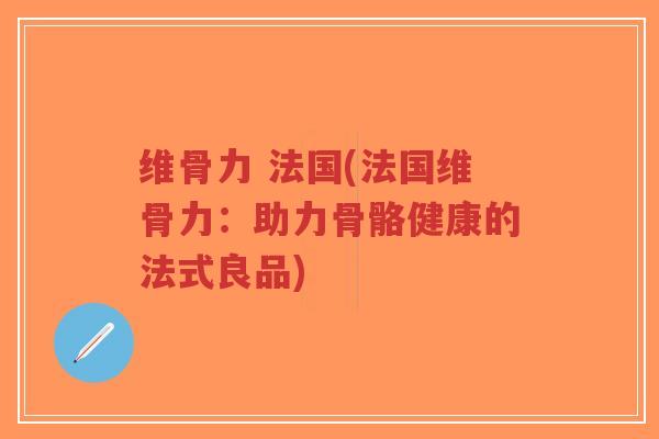 维骨力 法国(法国维骨力:助力骨骼健康的法式良品)-第1张图片-超越 维骨力 法国(法国维骨力:助力骨骼健康的法式良品)-第1张图片-超越