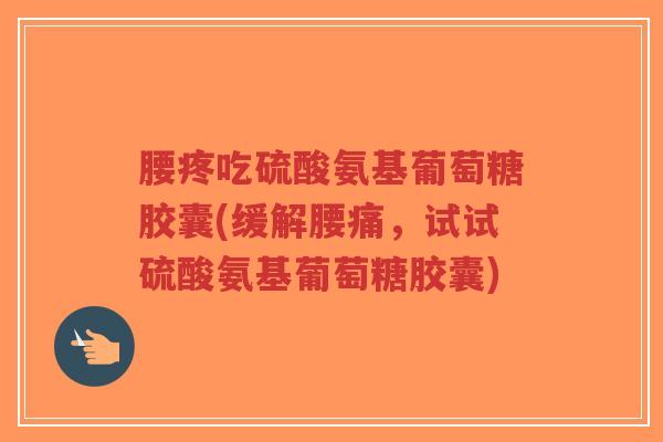 腰疼吃硫酸氨基葡萄糖胶囊(缓解腰痛,试试硫酸氨基葡萄糖胶囊)-第1张图片-超越 腰疼吃硫酸氨基葡萄糖胶囊(缓解腰痛,试试硫酸氨基葡萄糖胶囊)-第1张图片-超越