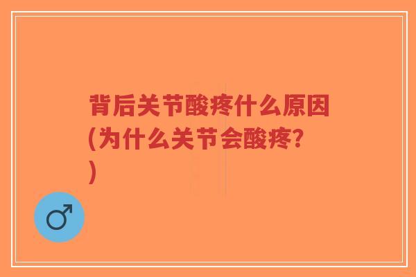背后关节酸疼什么原因(为什么关节会酸疼?)-第1张图片-超越 背后关节酸疼什么原因(为什么关节会酸疼?)-第1张图片-超越