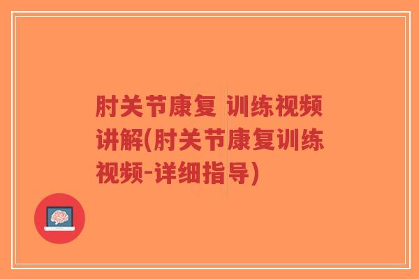 肘关节康复 训练视频讲解(肘关节康复训练视频-详细指导)-第1张图片-超越 肘关节康复 训练视频讲解(肘关节康复训练视频-详细指导)-第1张图片-超越