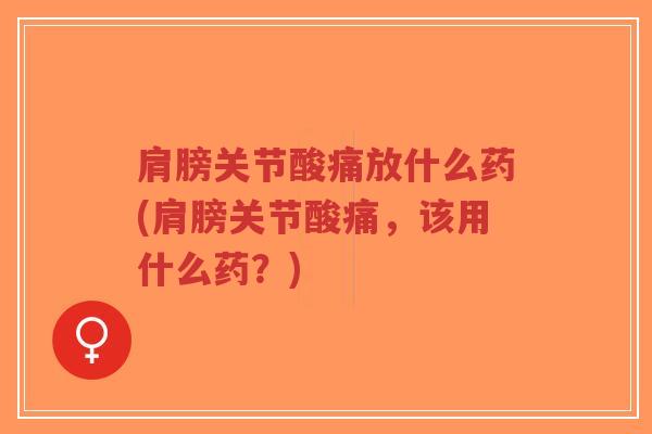 肩膀关节酸痛放什么药(肩膀关节酸痛，该用什么药？)-第1张图片-超越