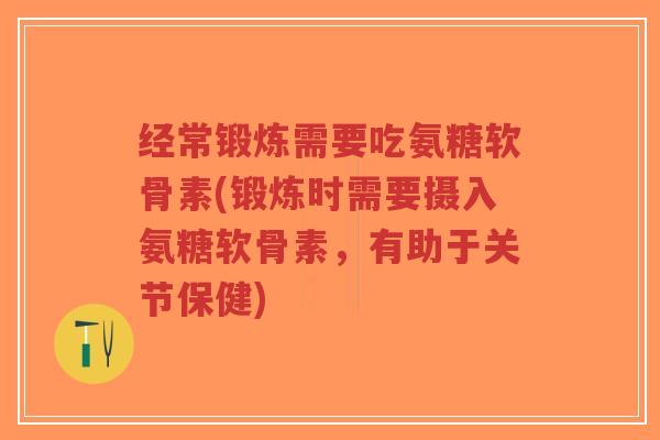 经常锻炼需要吃氨糖软骨素(锻炼时需要摄入氨糖软骨素,有助于关节保健)-第1张图片-超越 经常锻炼需要吃氨糖软骨素(锻炼时需要摄入氨糖软骨素,有助于关节保健)-第1张图片-超越