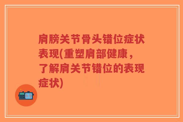 肩膀关节骨头错位症状表现(重塑肩部健康,了解肩关节错位的表现症状)-第1张图片-超越 肩膀关节骨头错位症状表现(重塑肩部健康,了解肩关节错位的表现症状)-第1张图片-超越