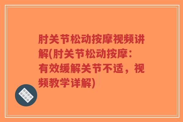 肘关节松动按摩视频讲解(肘关节松动按摩：有效缓解关节不适，视频教学详解)-第1张图片-超越