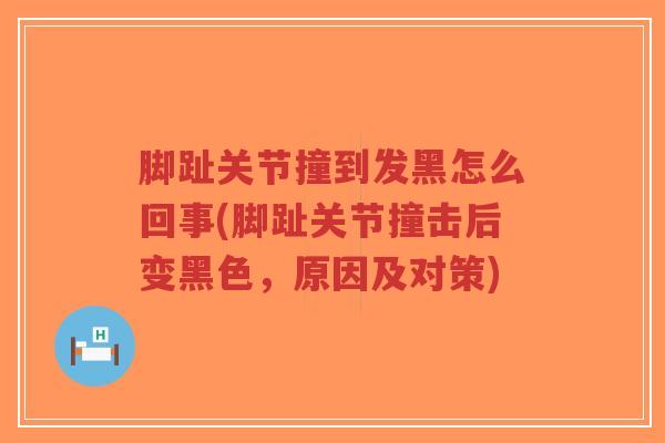 脚趾关节撞到发黑怎么回事(脚趾关节撞击后变黑色,原因及对策)-第1张图片-超越 脚趾关节撞到发黑怎么回事(脚趾关节撞击后变黑色,原因及对策)-第1张图片-超越
