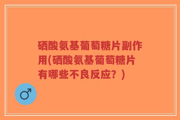 硒酸氨基葡萄糖片副作用(硒酸氨基葡萄糖片有哪些不良反应?)-第1张图片-超越 硒酸氨基葡萄糖片副作用(硒酸氨基葡萄糖片有哪些不良反应?)-第1张图片-超越