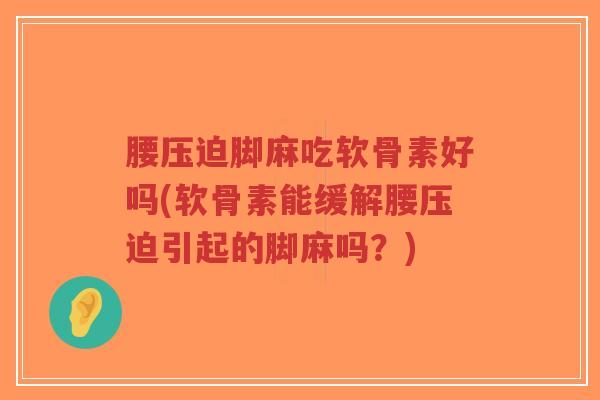 腰压迫脚麻吃软骨素好吗(软骨素能缓解腰压迫引起的脚麻吗?)-第1张图片-超越 腰压迫脚麻吃软骨素好吗(软骨素能缓解腰压迫引起的脚麻吗?)-第1张图片-超越