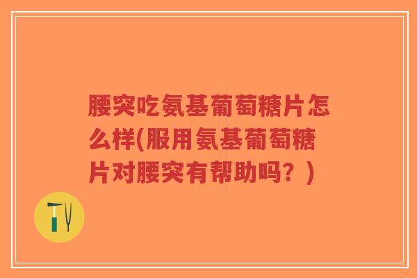 腰突吃氨基葡萄糖片怎么样(服用氨基葡萄糖片对腰突有帮助吗?)-第1张图片-超越 腰突吃氨基葡萄糖片怎么样(服用氨基葡萄糖片对腰突有帮助吗?)-第1张图片-超越