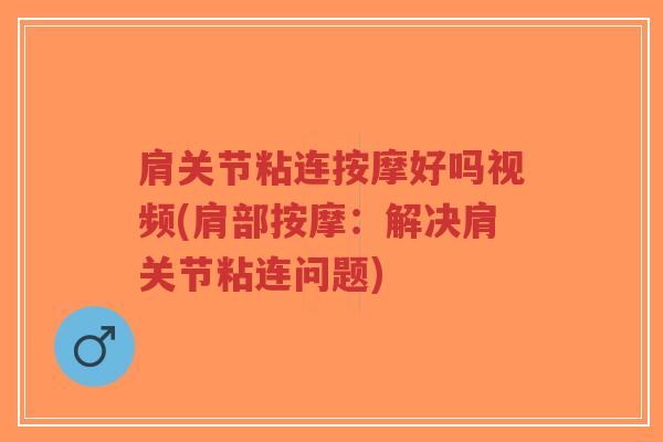 肩关节粘连按摩好吗视频(肩部按摩:解决肩关节粘连问题)-第1张图片-超越 肩关节粘连按摩好吗视频(肩部按摩:解决肩关节粘连问题)-第1张图片-超越