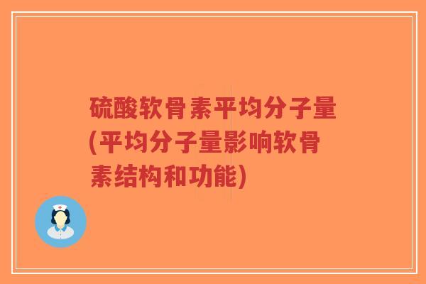 硫酸软骨素平均分子量(平均分子量影响软骨素结构和功能)-第1张图片-超越 硫酸软骨素平均分子量(平均分子量影响软骨素结构和功能)-第1张图片-超越