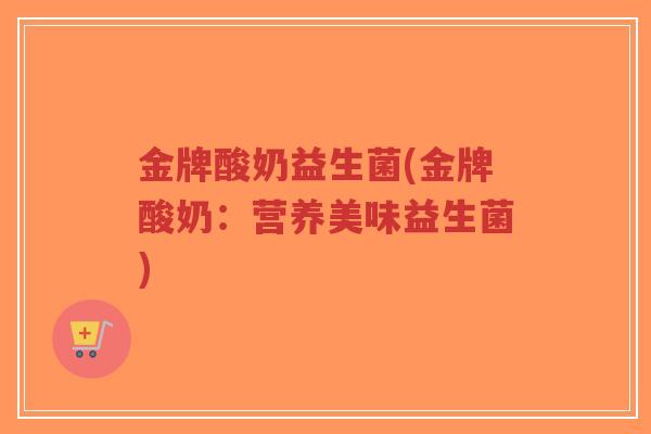 金牌酸奶益生菌(金牌酸奶:营养美味益生菌)-第1张图片-超越 金牌酸奶益生菌(金牌酸奶:营养美味益生菌)-第1张图片-超越