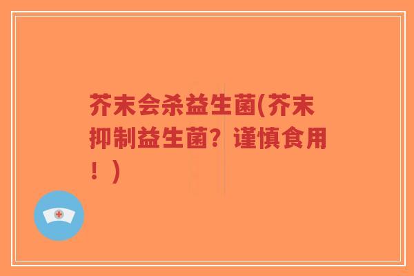 芥末会杀益生菌(芥末抑制益生菌?谨慎食用!)-第1张图片-超越 芥末会杀益生菌(芥末抑制益生菌?谨慎食用!)-第1张图片-超越