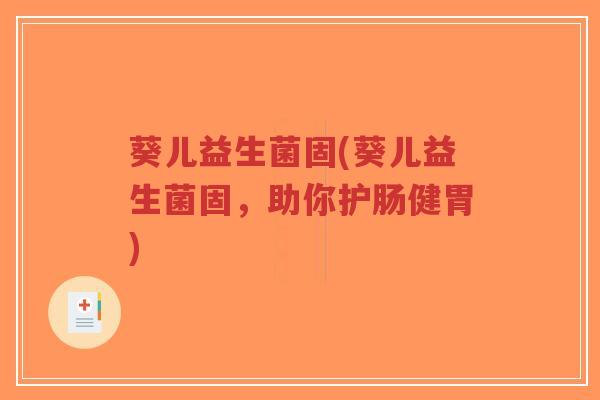 葵儿益生菌固(葵儿益生菌固,助你护肠健胃)-第1张图片-超越 葵儿益生菌固(葵儿益生菌固,助你护肠健胃)-第1张图片-超越