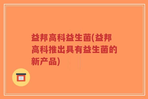 益邦高科益生菌(益邦高科推出具有益生菌的新产品)-第1张图片-超越