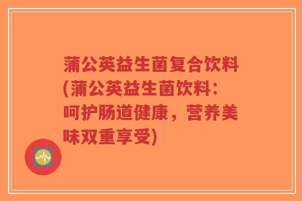 蒲公英益生菌复合饮料(蒲公英益生菌饮料:呵护肠道健康,营养美味双重享受)-第1张图片-超越 蒲公英益生菌复合饮料(蒲公英益生菌饮料:呵护肠道健康,营养美味双重享受)-第1张图片-超越