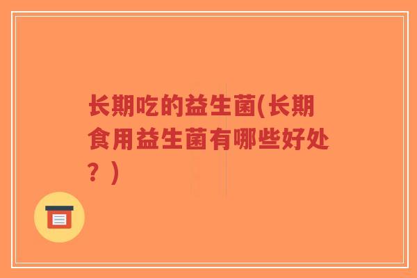 长期吃的益生菌(长期食用益生菌有哪些好处?)-第1张图片-超越 长期吃的益生菌(长期食用益生菌有哪些好处?)-第1张图片-超越