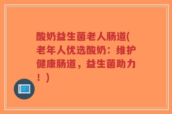 酸奶益生菌老人肠道(老年人优选酸奶：维护健康肠道，益生菌助力！)-第1张图片-超越