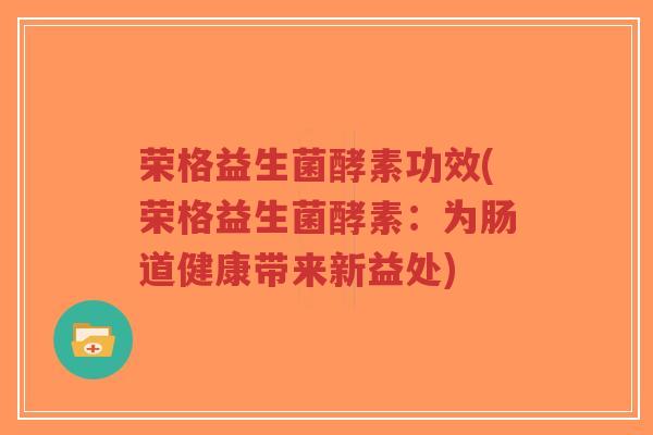 荣格益生菌酵素功效(荣格益生菌酵素:为肠道健康带来新益处)-第1张图片-超越 荣格益生菌酵素功效(荣格益生菌酵素:为肠道健康带来新益处)-第1张图片-超越