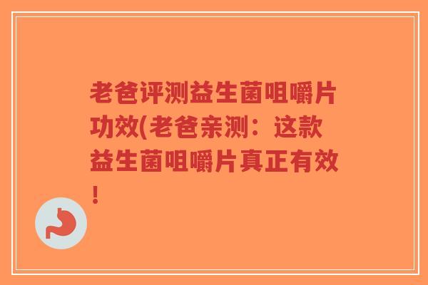 老爸评测益生菌咀嚼片功效(老爸亲测:这款益生菌咀嚼片真正有效!-第1张图片-超越 老爸评测益生菌咀嚼片功效(老爸亲测:这款益生菌咀嚼片真正有效!-第1张图片-超越