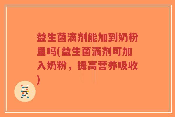 益生菌滴剂能加到奶粉里吗(益生菌滴剂可加入奶粉,提高营养吸收)-第1张图片-超越 益生菌滴剂能加到奶粉里吗(益生菌滴剂可加入奶粉,提高营养吸收)-第1张图片-超越