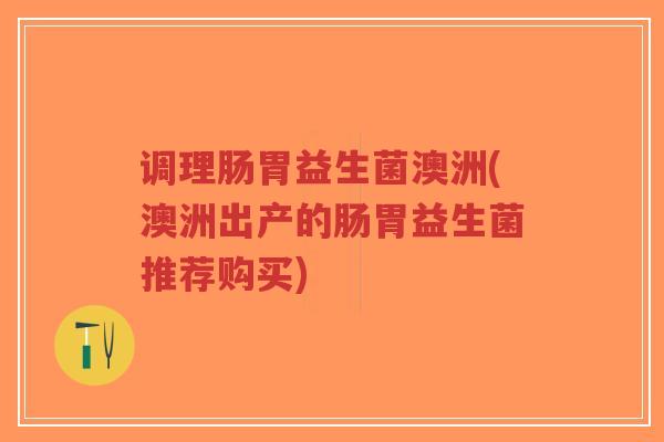 调理肠胃益生菌澳洲(澳洲出产的肠胃益生菌推荐购买)-第1张图片-超越 调理肠胃益生菌澳洲(澳洲出产的肠胃益生菌推荐购买)-第1张图片-超越