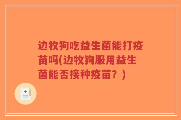 边牧狗吃益生菌能打疫苗吗(边牧狗服用益生菌能否接种疫苗?)-第1张图片-超越 边牧狗吃益生菌能打疫苗吗(边牧狗服用益生菌能否接种疫苗?)-第1张图片-超越