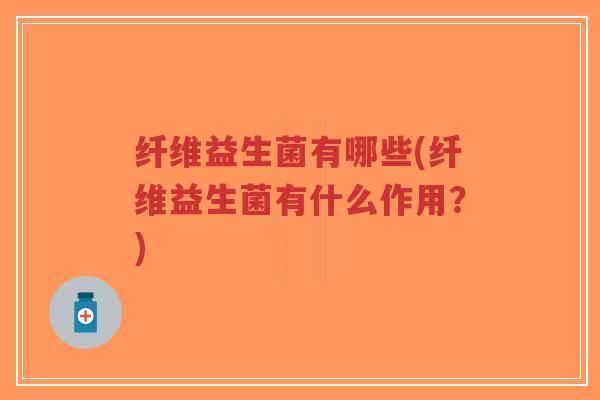 纤维益生菌有哪些(纤维益生菌有什么作用?)-第1张图片-超越 纤维益生菌有哪些(纤维益生菌有什么作用?)-第1张图片-超越