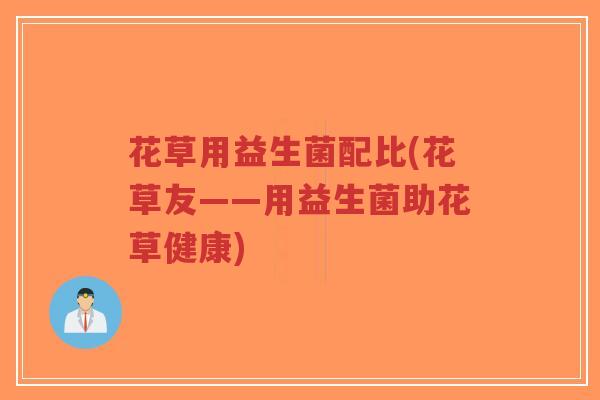 花草用益生菌配比(花草友——用益生菌助花草健康)-第1张图片-超越 花草用益生菌配比(花草友——用益生菌助花草健康)-第1张图片-超越