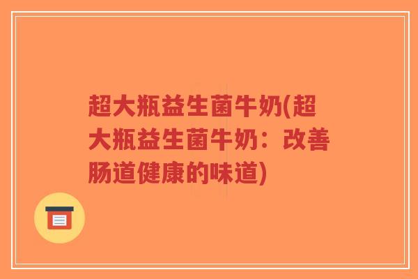 超大瓶益生菌牛奶(超大瓶益生菌牛奶:改善肠道健康的味道)-第1张图片-超越 超大瓶益生菌牛奶(超大瓶益生菌牛奶:改善肠道健康的味道)-第1张图片-超越