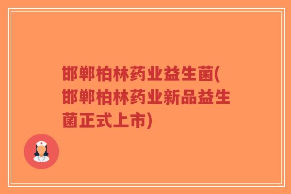 邯郸柏林药业益生菌(邯郸柏林药业新品益生菌正式上市)-第1张图片-超越 邯郸柏林药业益生菌(邯郸柏林药业新品益生菌正式上市)-第1张图片-超越
