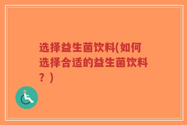 选择益生菌饮料(如何选择合适的益生菌饮料?)-第1张图片-超越 选择益生菌饮料(如何选择合适的益生菌饮料?)-第1张图片-超越