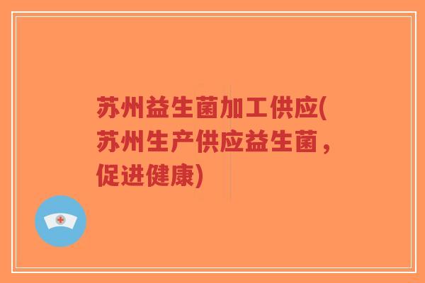 苏州益生菌加工供应(苏州生产供应益生菌,促进健康)-第1张图片-超越 苏州益生菌加工供应(苏州生产供应益生菌,促进健康)-第1张图片-超越