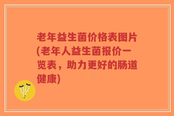 老年益生菌价格表图片(老年人益生菌报价一览表,助力更好的肠道健康)-第1张图片-超越 老年益生菌价格表图片(老年人益生菌报价一览表,助力更好的肠道健康)-第1张图片-超越