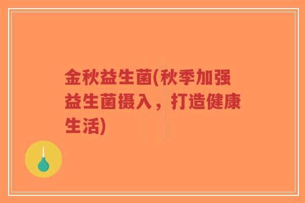 金秋益生菌(秋季加强益生菌摄入,打造健康生活)-第1张图片-超越 金秋益生菌(秋季加强益生菌摄入,打造健康生活)-第1张图片-超越