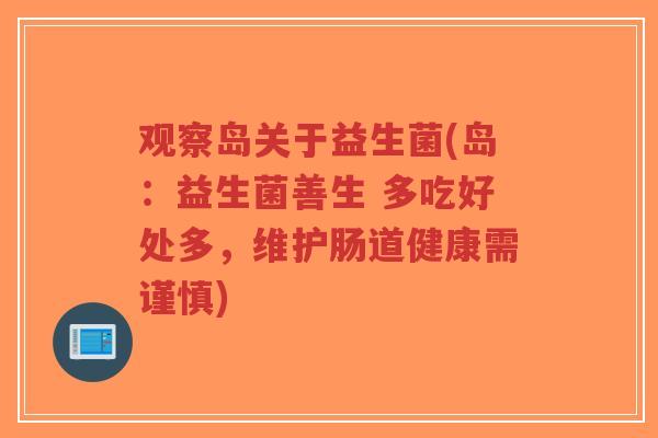 观察岛关于益生菌(岛:益生菌善生 多吃好处多,维护肠道健康需谨慎)-第1张图片-超越 观察岛关于益生菌(岛:益生菌善生 多吃好处多,维护肠道健康需谨慎)-第1张图片-超越